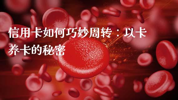 信用卡如何巧妙周转：以卡养卡的秘密_https://wap.jnlaobingbanjia.com_基金分析_第1张