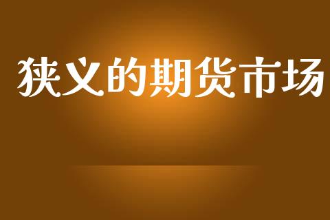 狭义的期货市场_https://wap.jnlaobingbanjia.com_金融理财_第1张