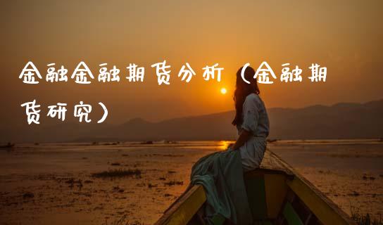 金融金融期货分析（金融期货研究）_https://wap.jnlaobingbanjia.com_证券公告_第1张