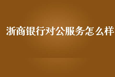 浙商银行对公服务怎么样_https://wap.jnlaobingbanjia.com_财经资讯_第1张