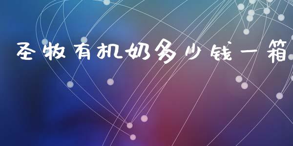 圣牧有机奶多少钱一箱_https://wap.jnlaobingbanjia.com_财经资讯_第1张