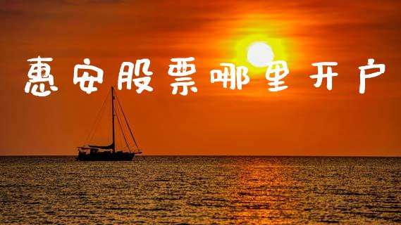 惠安股票哪里开户_https://wap.jnlaobingbanjia.com_金融理财_第1张