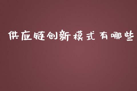 供应链创新模式有哪些_https://wap.jnlaobingbanjia.com_基金分析_第1张