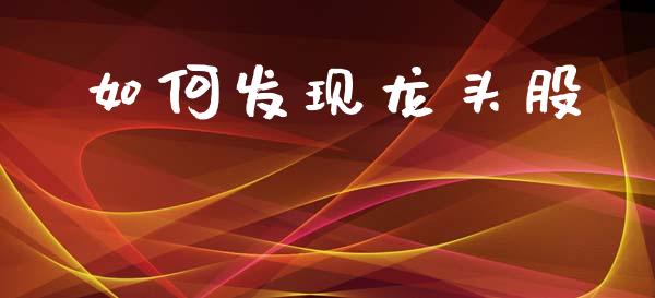 如何发现龙头股_https://wap.jnlaobingbanjia.com_财经资讯_第1张