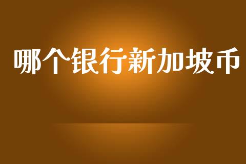 哪个银行新加坡币_https://wap.jnlaobingbanjia.com_金融理财_第1张