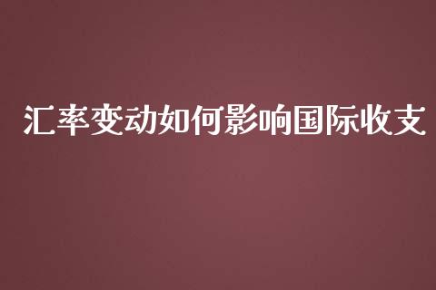 汇率变动如何影响国际收支_https://wap.jnlaobingbanjia.com_证券公告_第1张