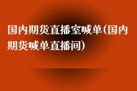 国内期货直播室喊单(国内期货喊单直播间)_股市行情_第1张_财经资讯_股市行情_财务管理_金融理财 国内期货直播室喊单(国内期货喊单直播间)_https://wap.jnlaobingbanjia.com_股市行情_第1张