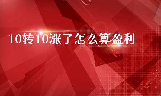 10转10涨了怎么算盈利_https://wap.jnlaobingbanjia.com_财经资讯_第1张
