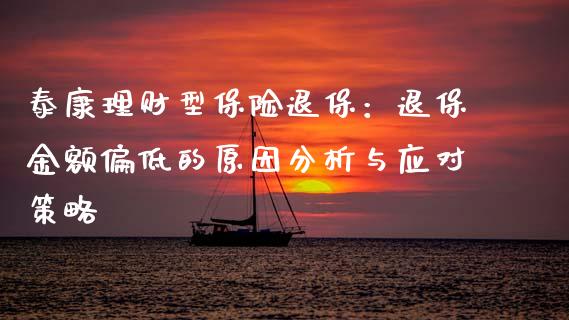 泰康理财型保险退保：退保金额偏低的原因分析与应对策略_https://wap.jnlaobingbanjia.com_证券公告_第1张
