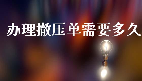 办理撤压单需要多久_https://wap.jnlaobingbanjia.com_财务管理_第1张