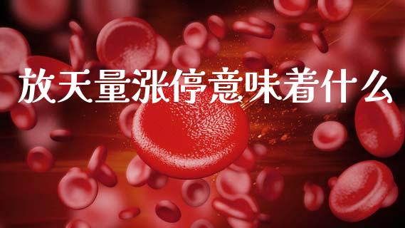 放天量涨停意味着什么_https://wap.jnlaobingbanjia.com_财经资讯_第1张