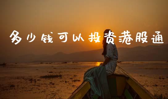 多少钱可以投资港股通_https://wap.jnlaobingbanjia.com_股市行情_第1张