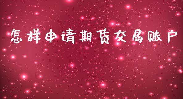 怎样申请期货交易账户_https://wap.jnlaobingbanjia.com_财务管理_第1张