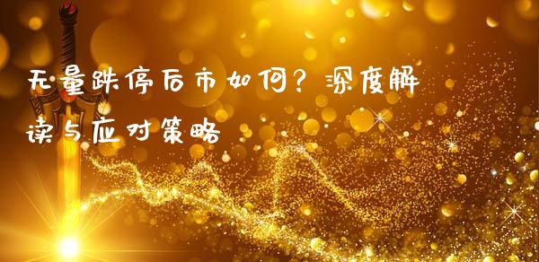 无量跌停后市如何？深度解读与应对策略_https://wap.jnlaobingbanjia.com_证券公告_第1张