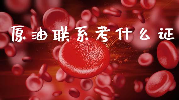 原油联系考什么证_https://wap.jnlaobingbanjia.com_股市行情_第1张