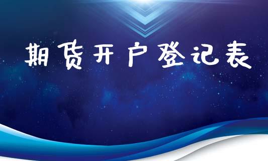 期货开户登记表_https://wap.jnlaobingbanjia.com_证券公告_第1张