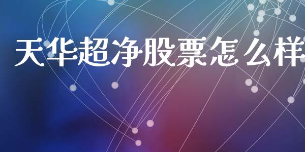 天华超净股票怎么样_https://wap.jnlaobingbanjia.com_股市行情_第1张