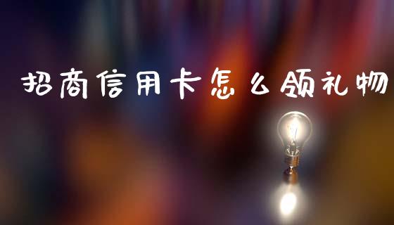 招商信用卡怎么领礼物_https://wap.jnlaobingbanjia.com_财务管理_第1张