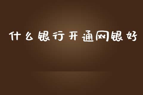 什么银行开通网银好_https://wap.jnlaobingbanjia.com_财务管理_第1张