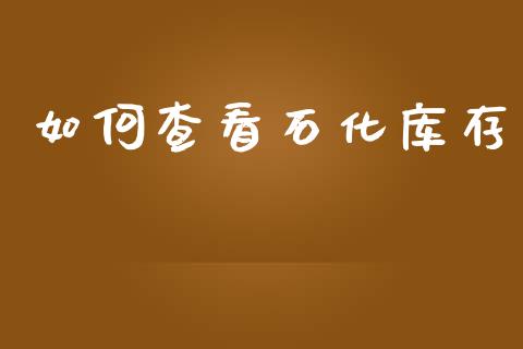 如何查看石化库存_https://wap.jnlaobingbanjia.com_基金分析_第1张