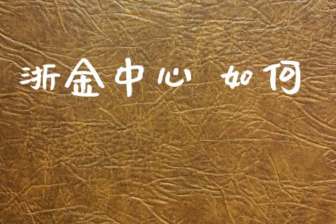 浙金中心 如何_https://wap.jnlaobingbanjia.com_基金分析_第1张