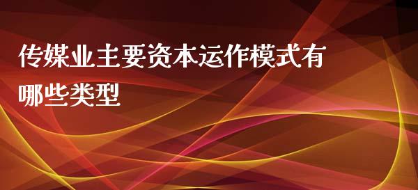 传媒业主要资本运作模式有哪些类型_https://wap.jnlaobingbanjia.com_财经资讯_第1张