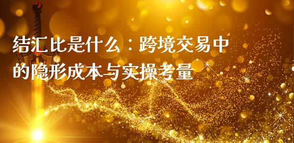 结汇比是什么：跨境交易中的隐形成本与实操考量_https://wap.jnlaobingbanjia.com_证券公告_第1张