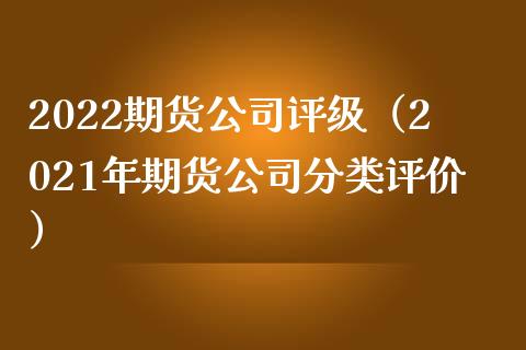 2022期货公司评级(2021年期货公司分类评价)_证券公告_第1张_财经资讯_股市行情_财务管理_金融理财 2022期货公司评级(2021年期货公司分类评价)_https://wap.jnlaobingbanjia.com_证券公告_第1张