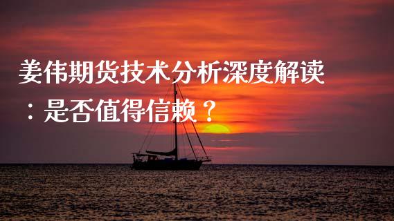 姜伟期货技术分析深度解读：是否值得信赖？_https://wap.jnlaobingbanjia.com_金融理财_第1张