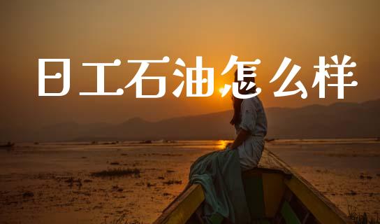 日工石油怎么样_财经资讯_第1张_财经资讯_股市行情_财务管理_金融理财 日工石油怎么样_https://wap.jnlaobingbanjia.com_财经资讯_第1张