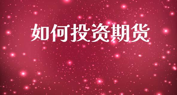 如何投资期货_https://wap.jnlaobingbanjia.com_财经资讯_第1张