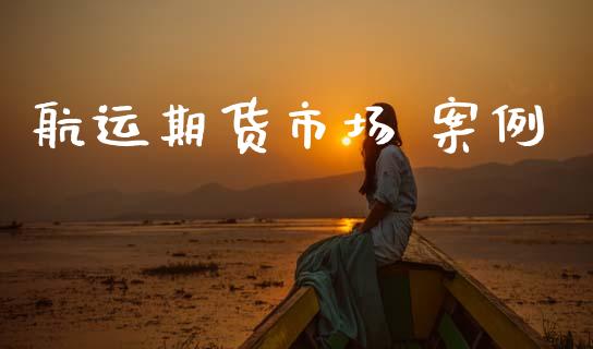 航运期货市场 案例_https://wap.jnlaobingbanjia.com_基金分析_第1张