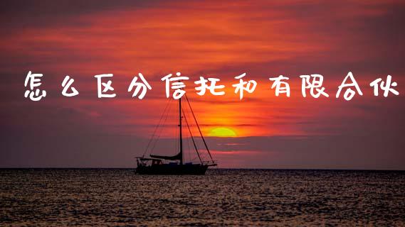 怎么区分信托和有限合伙_https://wap.jnlaobingbanjia.com_财务管理_第1张