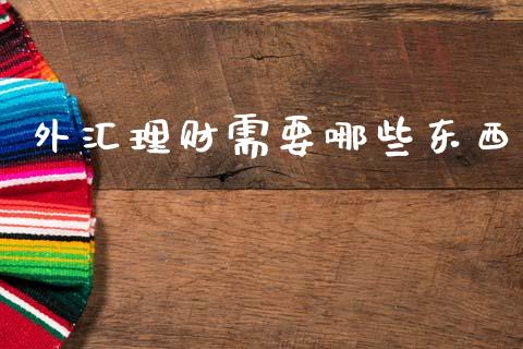 外汇理财需要哪些东西_https://wap.jnlaobingbanjia.com_财经资讯_第1张