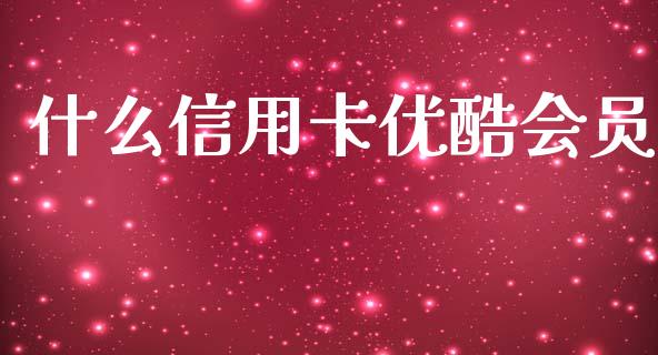 什么信用卡优酷会员_https://wap.jnlaobingbanjia.com_股市行情_第1张