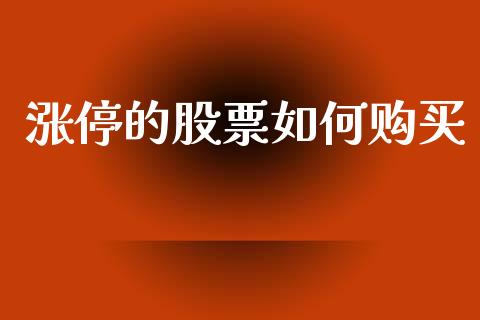涨停的股票如何购买_https://wap.jnlaobingbanjia.com_财经资讯_第1张