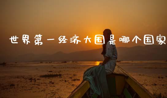 世界第一经济大国是哪个国家_https://wap.jnlaobingbanjia.com_财经资讯_第1张