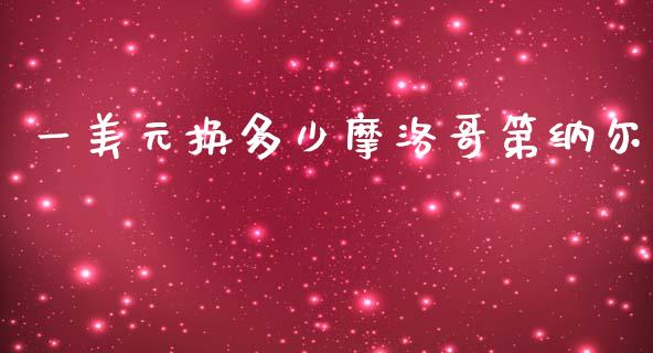 一美元换多少摩洛哥第纳尔_https://wap.jnlaobingbanjia.com_证券公告_第1张