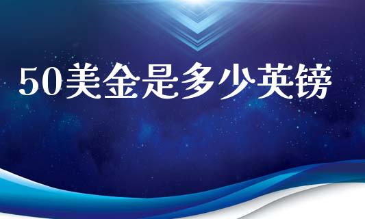 50美金是多少英镑_https://wap.jnlaobingbanjia.com_股市行情_第1张