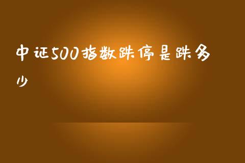 中证500指数跌停是跌多少_https://wap.jnlaobingbanjia.com_股市行情_第1张