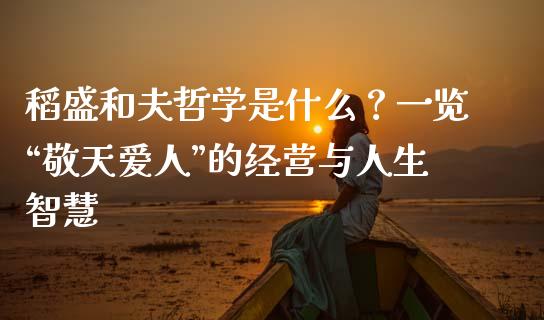 稻盛和夫哲学是什么？一览“敬天爱人”的经营与人生智慧_https://wap.jnlaobingbanjia.com_证券公告_第1张