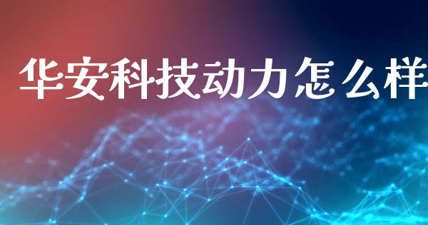 华安科技动力怎么样_https://wap.jnlaobingbanjia.com_财经资讯_第1张