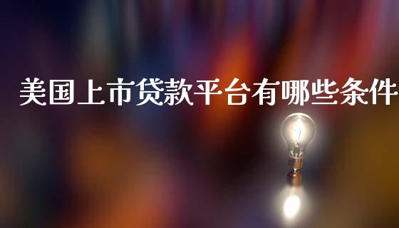 美国上市贷款平台有哪些条件_https://wap.jnlaobingbanjia.com_基金分析_第1张