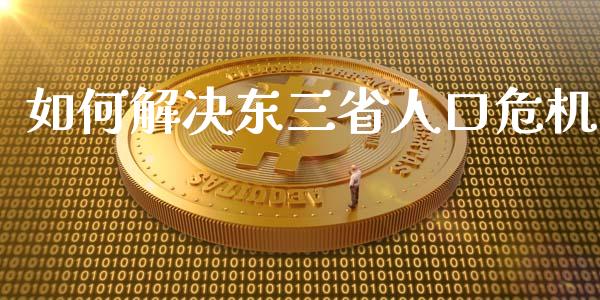 如何解决东三省人口危机_https://wap.jnlaobingbanjia.com_股市行情_第1张