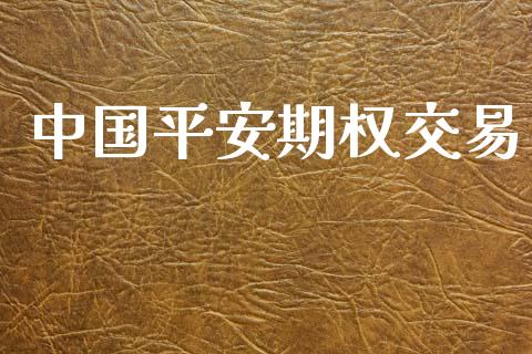 中国平安期权交易_https://wap.jnlaobingbanjia.com_基金分析_第1张