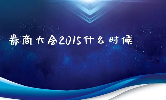 券商大会2015什么时候_https://wap.jnlaobingbanjia.com_金融理财_第1张