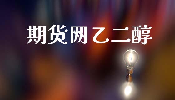 期货网乙二醇_https://wap.jnlaobingbanjia.com_财务管理_第1张