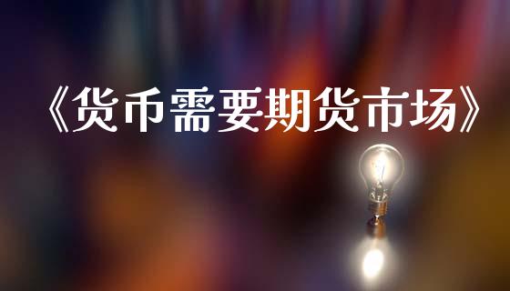 《货币需要期货市场》_https://wap.jnlaobingbanjia.com_基金分析_第1张