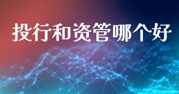 投行和资管哪个好_https://wap.jnlaobingbanjia.com_股市行情_第1张