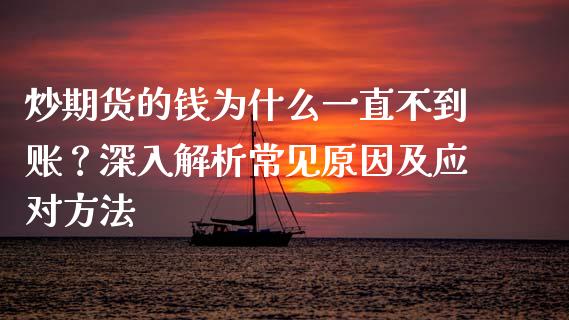 炒期货的钱为什么一直不到账？深入解析常见原因及应对方法_https://wap.jnlaobingbanjia.com_财经资讯_第1张